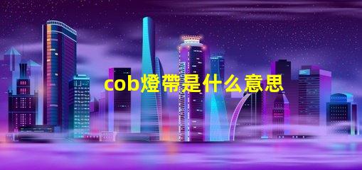 cob燈帶是什么意思 led燈cob是什么意思